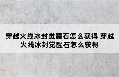 穿越火线冰封觉醒石怎么获得 穿越火线冰封觉醒石怎么获得